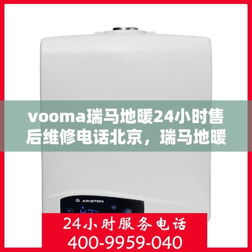 vooma瑞马地暖24小时售后维修电话北京，瑞马地暖北京售后维修电话全天候服务，专业解决地暖问题