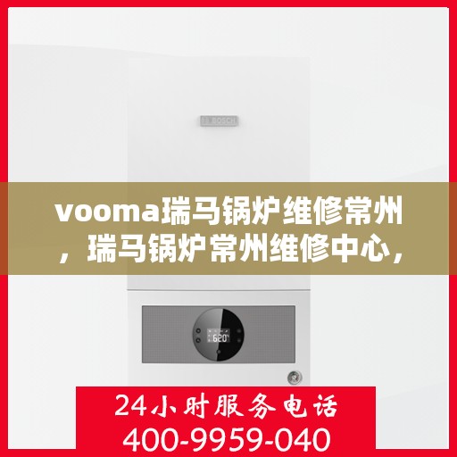 vooma瑞马锅炉维修常州，瑞马锅炉常州维修中心，专业高效解决您的锅炉问题