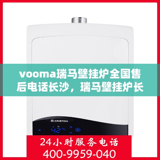 vooma瑞马壁挂炉全国售后电话长沙，瑞马壁挂炉长沙售后热线，专业维修服务团队为您保驾护航