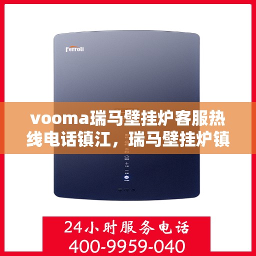 vooma瑞马壁挂炉客服热线电话镇江，瑞马壁挂炉镇江客服热线电话及售后服务指南