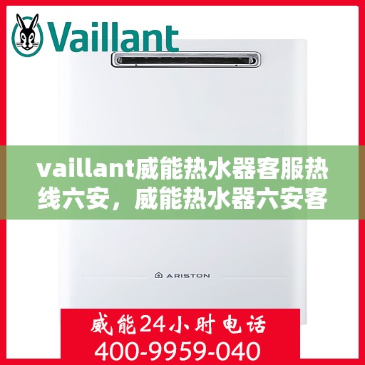 vaillant威能热水器客服热线六安，威能热水器六安客服热线，专业解答，贴心服务