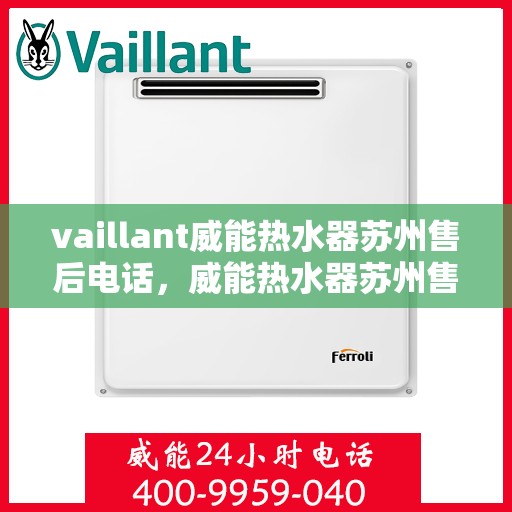 vaillant威能热水器苏州售后电话，威能热水器苏州售后支持热线及维修服务指南