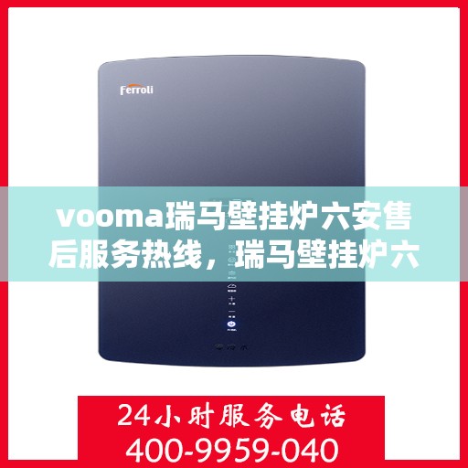 vooma瑞马壁挂炉六安售后服务热线，瑞马壁挂炉六安售后服务热线，专业团队为您提供贴心服务！