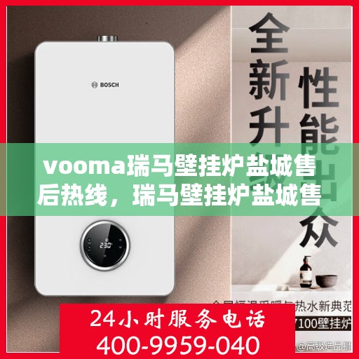 vooma瑞马壁挂炉盐城售后热线，瑞马壁挂炉盐城售后热线，专业服务的贴心指南