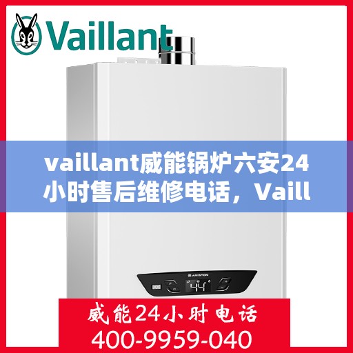 vaillant威能锅炉六安24小时售后维修电话，Vaillant威能锅炉六安全天候专业售后维修服务电话