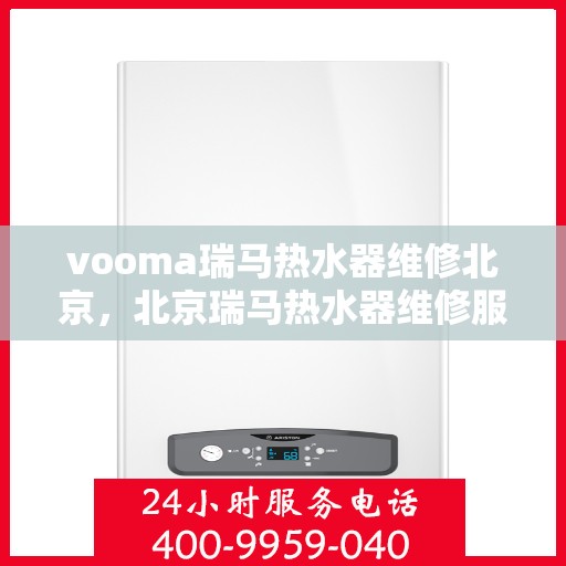vooma瑞马热水器维修北京，北京瑞马热水器维修服务详解