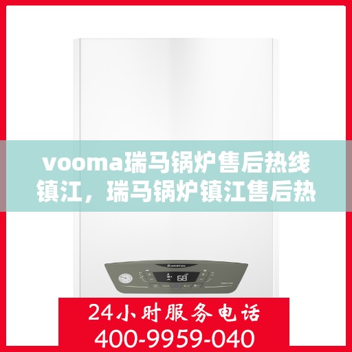 vooma瑞马锅炉售后热线镇江，瑞马锅炉镇江售后热线，专业维修服务保障