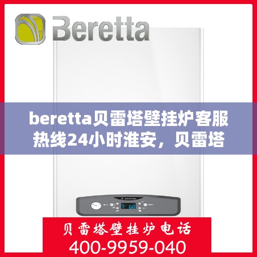 beretta贝雷塔壁挂炉客服热线24小时淮安，贝雷塔壁挂炉淮安客服热线全天候为您服务，专业解答您的每一个疑问