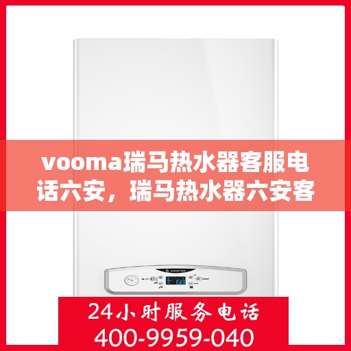 vooma瑞马热水器客服电话六安，瑞马热水器六安客服热线，专业解答，贴心服务