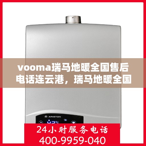 vooma瑞马地暖全国售后电话连云港，瑞马地暖全国售后热线公布，连云港地区用户速览售后电话