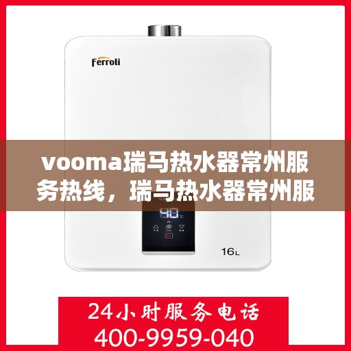 vooma瑞马热水器常州服务热线，瑞马热水器常州服务热线，专业品质，贴心服务