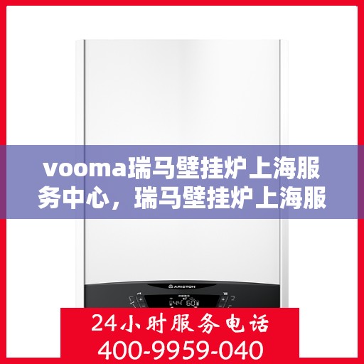 vooma瑞马壁挂炉上海服务中心，瑞马壁挂炉上海服务中心，专业维修与优质服务同步进行