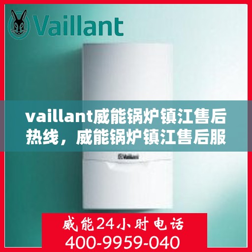 vaillant威能锅炉镇江售后热线，威能锅炉镇江售后服务热线及问题解决指南