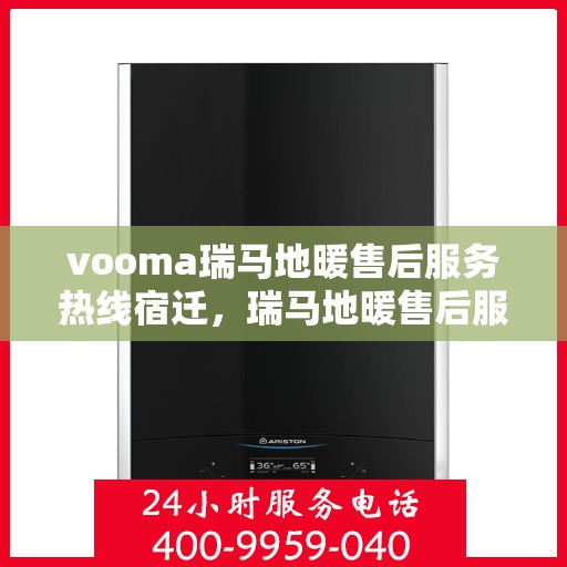 vooma瑞马地暖售后服务热线宿迁，瑞马地暖售后服务热线在宿迁，专业、高效的解决方案与支持