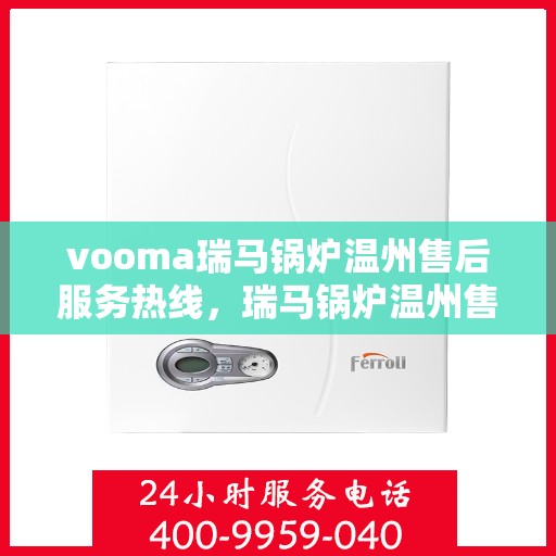 vooma瑞马锅炉温州售后服务热线，瑞马锅炉温州售后服务热线，专业团队，贴心服务