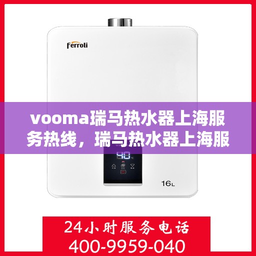 vooma瑞马热水器上海服务热线，瑞马热水器上海服务热线，专业售后，温暖您的生活