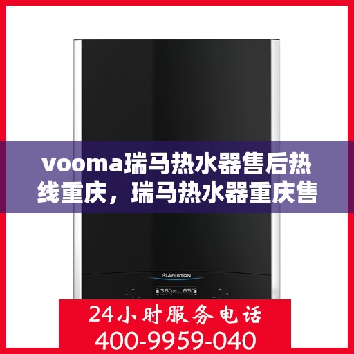 vooma瑞马热水器售后热线重庆，瑞马热水器重庆售后热线，专业解决您的热水器问题