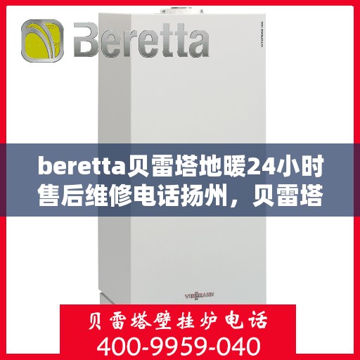 beretta贝雷塔地暖24小时售后维修电话扬州，贝雷塔地暖扬州专业售后维修团队，全天候服务热线，保障您的温暖不断裂！