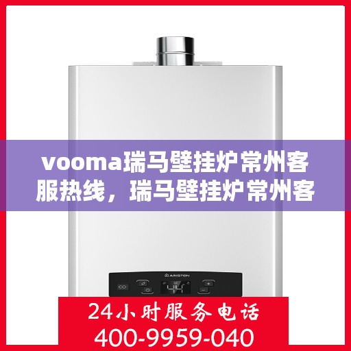 vooma瑞马壁挂炉常州客服热线，瑞马壁挂炉常州客服热线，专业团队为您提供贴心服务