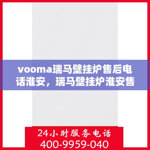vooma瑞马壁挂炉售后电话淮安，瑞马壁挂炉淮安售后热线及维修服务支持