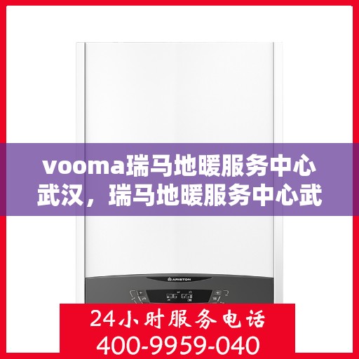 vooma瑞马地暖服务中心武汉，瑞马地暖服务中心武汉，专业温暖您的生活