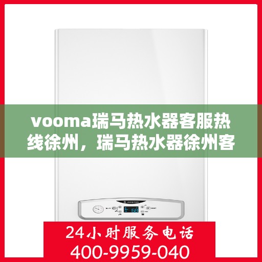 vooma瑞马热水器客服热线徐州，瑞马热水器徐州客服热线，专业解答您的疑问，贴心服务每一天