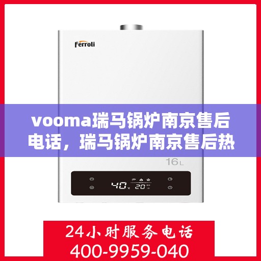 vooma瑞马锅炉南京售后电话，瑞马锅炉南京售后热线及维修服务指南
