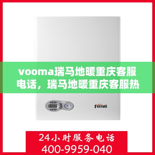 vooma瑞马地暖重庆客服电话，瑞马地暖重庆客服热线，解决您的地暖问题，专业团队为您服务