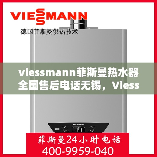 viessmann菲斯曼热水器全国售后电话无锡，Viessmann菲斯曼热水器无锡售后专线，专业维修与电话服务指南