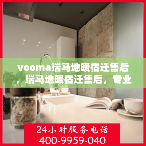 vooma瑞马地暖宿迁售后，瑞马地暖宿迁售后，专业团队，温暖您的生活