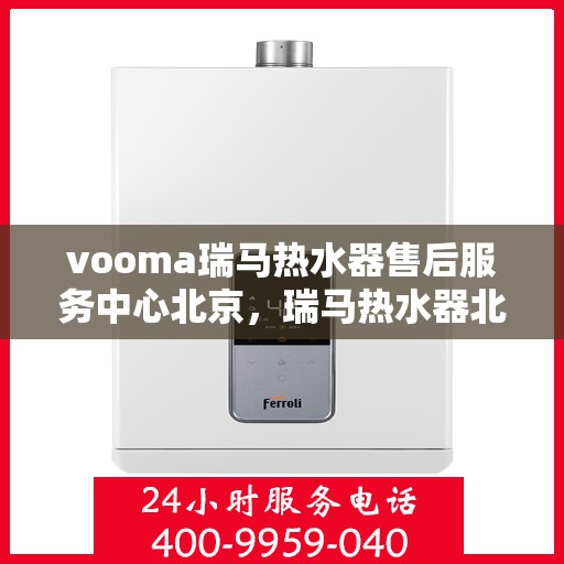 vooma瑞马热水器售后服务中心北京，瑞马热水器北京售后服务中心，专业维修，贴心服务