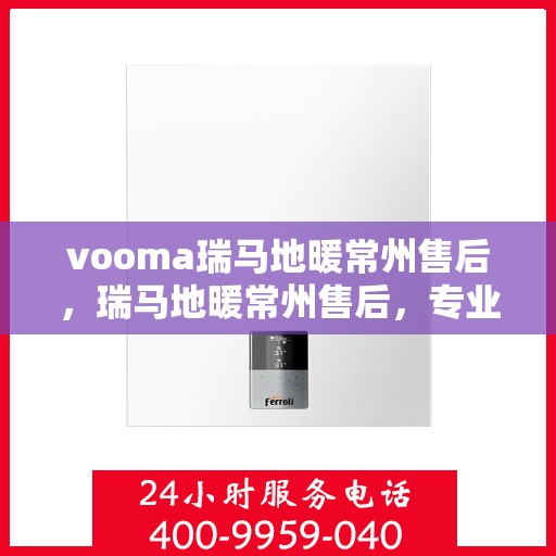 vooma瑞马地暖常州售后，瑞马地暖常州售后，专业团队，温暖您的生活