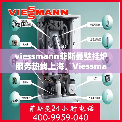 viessmann菲斯曼壁挂炉服务热线上海，Viessmann菲斯曼壁挂炉上海服务热线全面支持，专业维修团队为您温暖护航