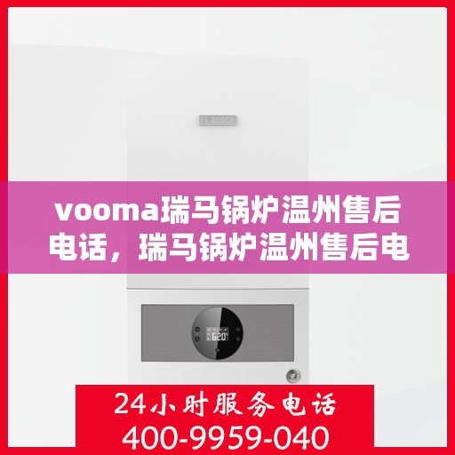 vooma瑞马锅炉温州售后电话，瑞马锅炉温州售后电话及服务支持详解
