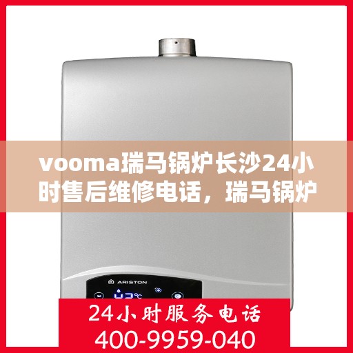 vooma瑞马锅炉长沙24小时售后维修电话，瑞马锅炉长沙全天候售后维修服务热线