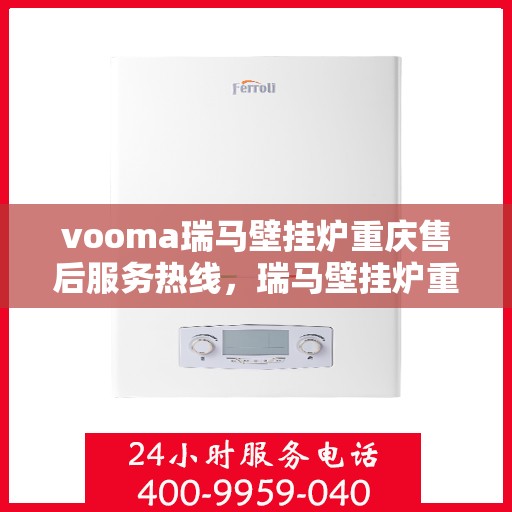 vooma瑞马壁挂炉重庆售后服务热线，瑞马壁挂炉重庆售后服务热线，专业团队，贴心服务！