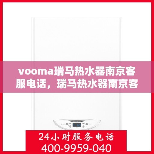 vooma瑞马热水器南京客服电话，瑞马热水器南京客服热线及售后服务指南