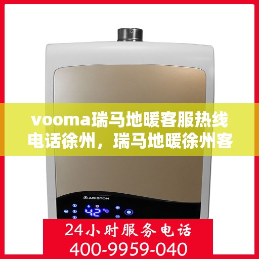 vooma瑞马地暖客服热线电话徐州，瑞马地暖徐州客服热线电话，专业解答您的疑问