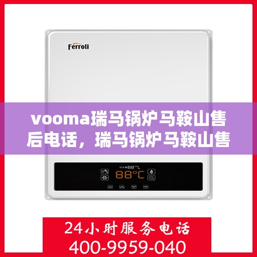 vooma瑞马锅炉马鞍山售后电话，瑞马锅炉马鞍山售后电话及服务一览