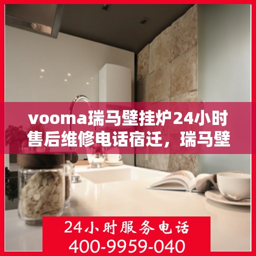 vooma瑞马壁挂炉24小时售后维修电话宿迁，瑞马壁挂炉宿迁售后维修热线，全天候服务保障，专业解决您的壁挂炉问题！