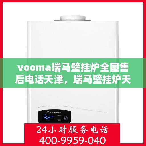 vooma瑞马壁挂炉全国售后电话天津，瑞马壁挂炉天津售后热线，专业维修服务团队为您解答疑难