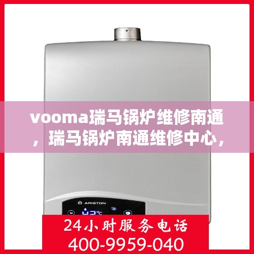 vooma瑞马锅炉维修南通，瑞马锅炉南通维修中心，专业解决您的锅炉故障需求