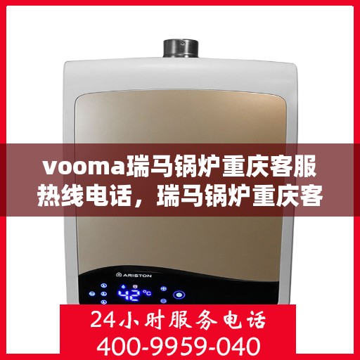 vooma瑞马锅炉重庆客服热线电话，瑞马锅炉重庆客服热线电话公布，专业售后无忧服务！