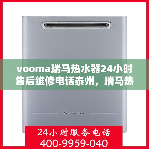 vooma瑞马热水器24小时售后维修电话泰州，瑞马热水器泰州售后维修热线，全天候专业维修服务，24小时在线响应