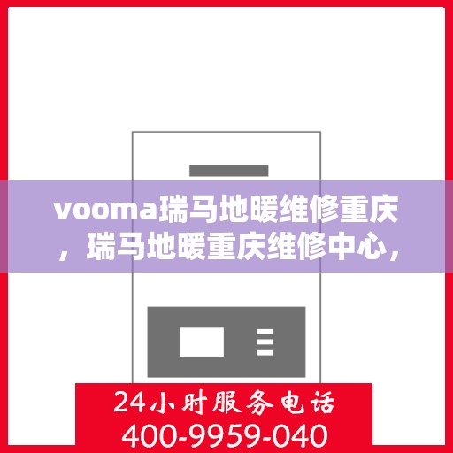 vooma瑞马地暖维修重庆，瑞马地暖重庆维修中心，专业解决您的地暖问题