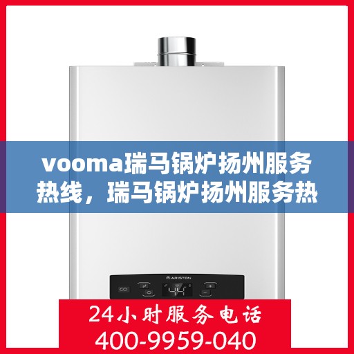 vooma瑞马锅炉扬州服务热线，瑞马锅炉扬州服务热线，专业团队为您提供高效解决方案