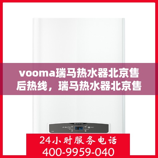 vooma瑞马热水器北京售后热线，瑞马热水器北京售后热线，专业维修，贴心服务
