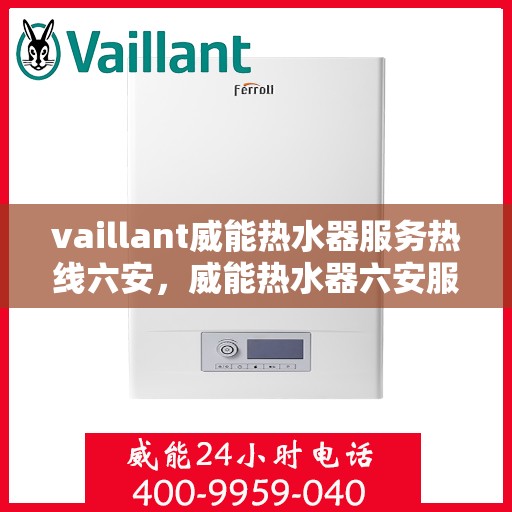 vaillant威能热水器服务热线六安，威能热水器六安服务热线，专业解决您的热水难题