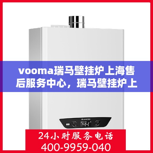 vooma瑞马壁挂炉上海售后服务中心，瑞马壁挂炉上海售后服务中心，专业维修，贴心服务
