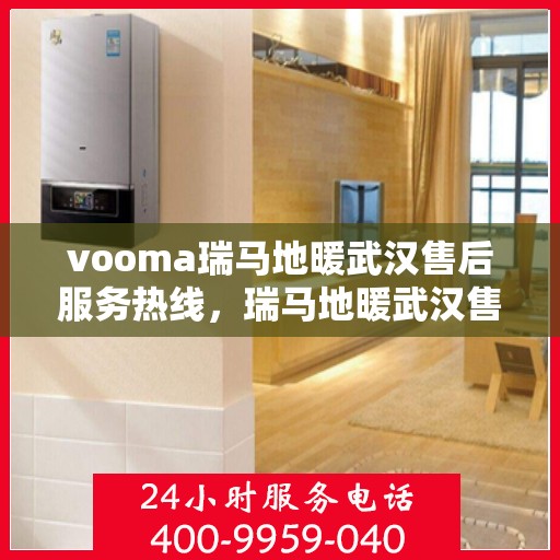 vooma瑞马地暖武汉售后服务热线，瑞马地暖武汉售后服务热线，专业团队，温暖您的冬季生活